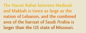 The Harrat Rahat between Madinah and Makkah is twice as large as the nation of Lebanon, and the combined area of the harraat of Saudi Arabia is larger than the US state of Missouri.