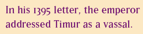 In his 1395 letter, the emperor addressed Timur as a vassal.