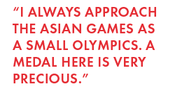 “I always approach the asian games as a small olympics. a medal here is very precious.”