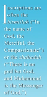 Inscriptions are often the bismillah (“In the name of God, the Merciful, the Compassionate”) or the shahadah (“There is no god but God, and Muhammad is the Messenger of God.”)