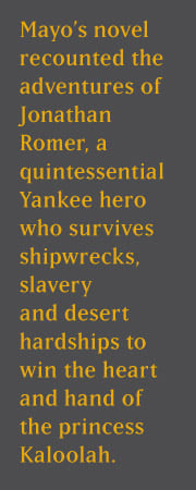 Mayo's novel recounted the adventures of Jonathan Romer, a quintessential Yankee hero who survives shipwrecks, slavery and desert hardships to win the heart and hand of the pricess Kaloolah.