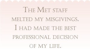 The Met staff melted my misgivings. I had made the best professional decision of my life.