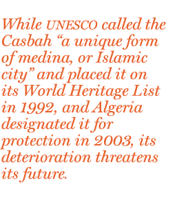 While UNESCO called the Casbah “a unique form of medina, or Islamic city” and placed it on its World Heritage List in 1992, and Algeria designated it for protection in 2003, its deterioration threatens its future.
