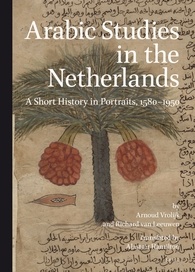 Arabic Studies in the Netherlands: A Short History in Portraits, 1580-1950