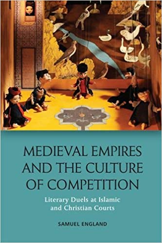 Medieval Empires and the Culture of Competition: Literary Duels at Islamic and Christian Courts