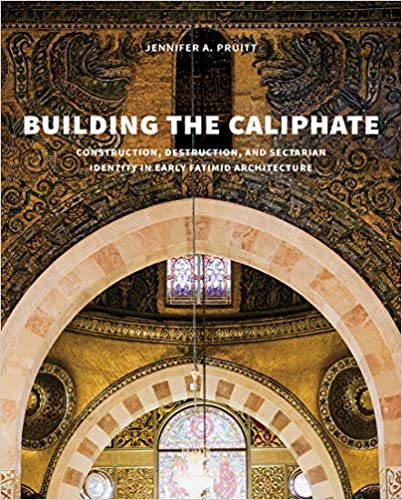 Building the Caliphate: Construction, Destruction, and Sectarian Identity in Early Fatimid Architecture 